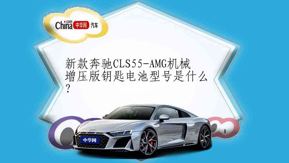新款奔驰CLS55-AMG机械增压版钥匙电池型号是什么？