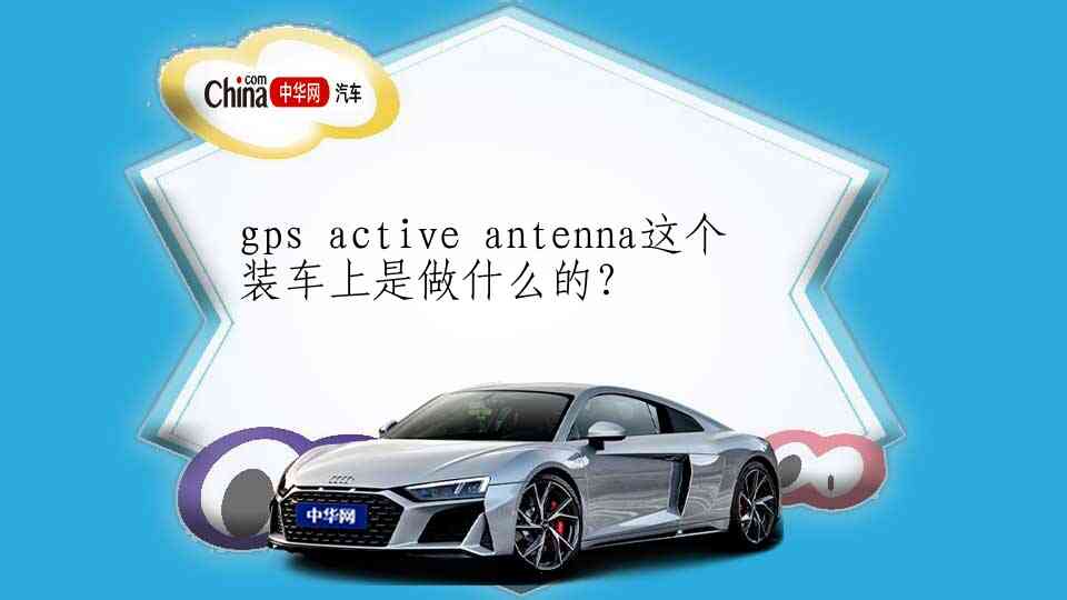 gps active antenna这个装车上是做什么的？