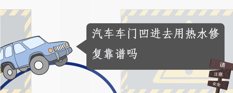 汽车车门凹进去用热水修复靠谱吗