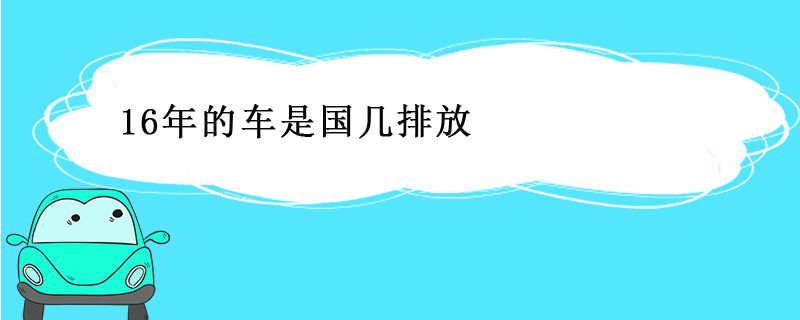 16年的车是国几排放