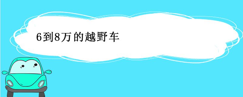 6到8万的越野车