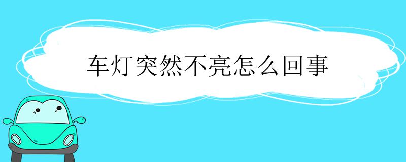 车灯突然不亮怎么回事