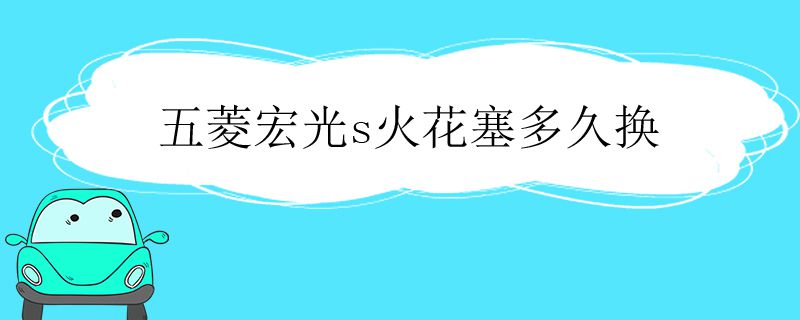 五菱宏光s火花塞多久换