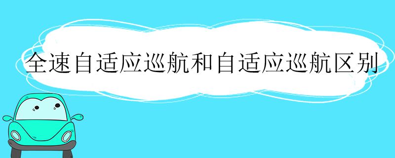 全速自适应巡航和自适应巡航区别