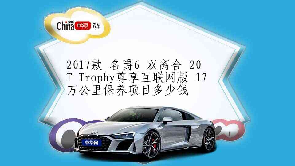 2017款 名爵6 双离合 20T Trophy尊享互联网版 17万公里保养项目多少钱