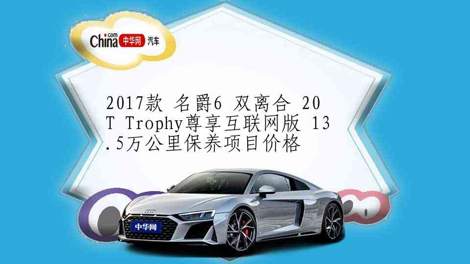 2017款 名爵6 双离合 20T Trophy尊享互联网版 13.5万公里保养项目价格