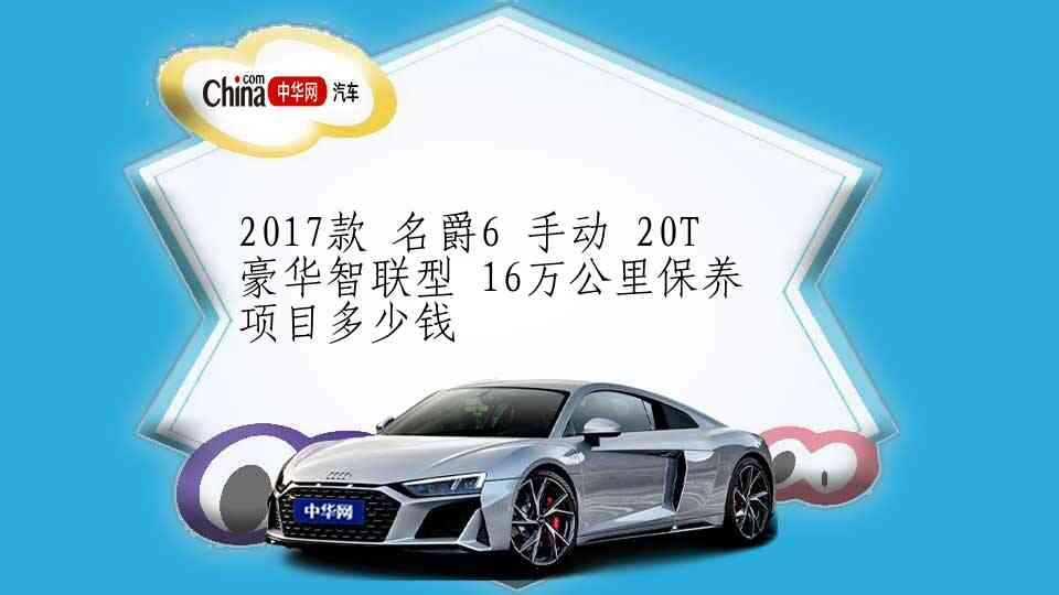2017款 名爵6 手动 20T 豪华智联型 16万公里保养项目多少钱