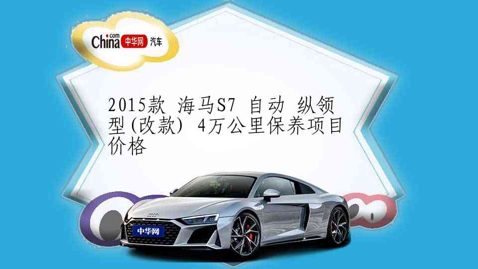2015款 海马S7 自动 纵领型(改款) 4万公里保养项目价格