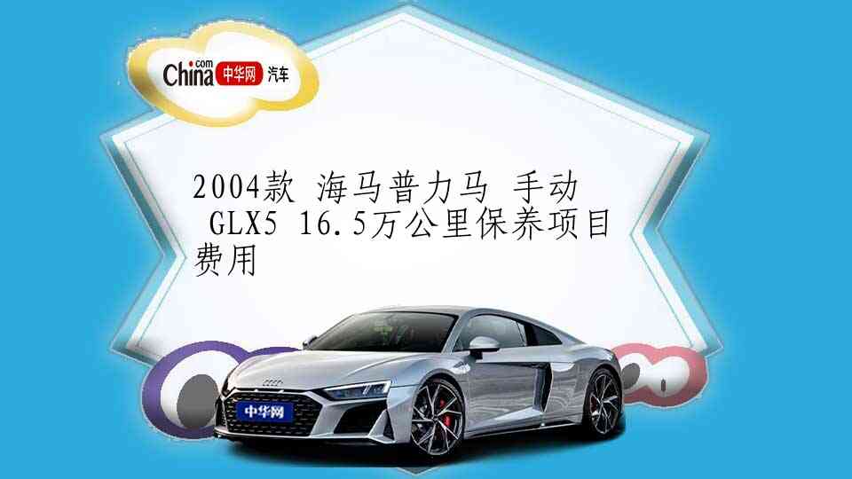 2004款 海马普力马 手动 GLX5 16.5万公里保养项目费用