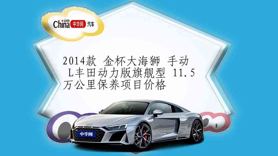 2014款 金杯大海狮 手动 L丰田动力版旗舰型 11.5万公里保养项目价格