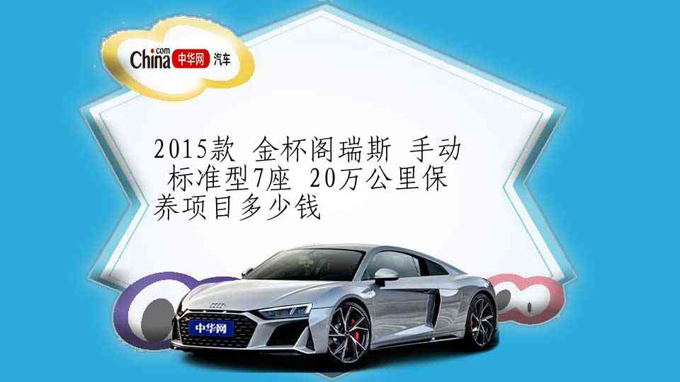 2015款 金杯阁瑞斯 手动 标准型7座 20万公里保养项目多少钱