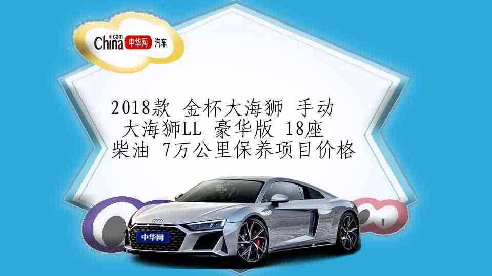 2018款 金杯大海狮 手动 大海狮LL 豪华版 18座 柴油 7万公里保养项目价格
