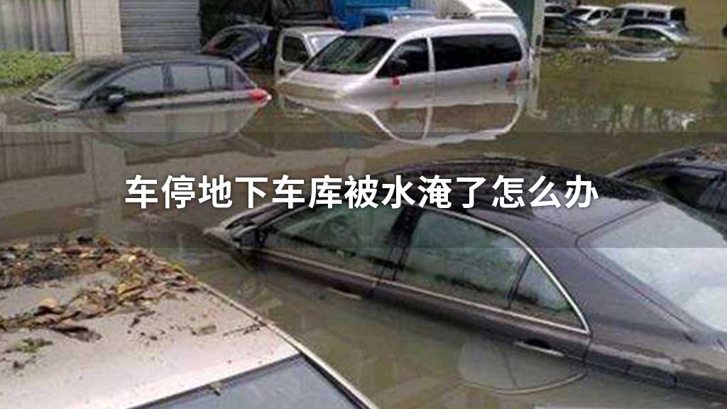车停地下车库被水淹了怎么办