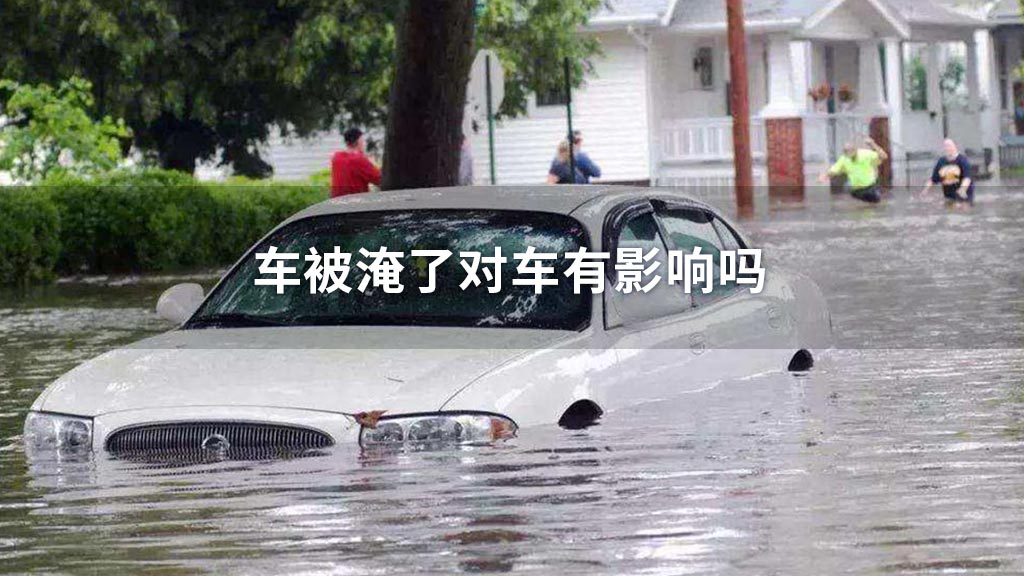 车被淹了对车有影响吗?
