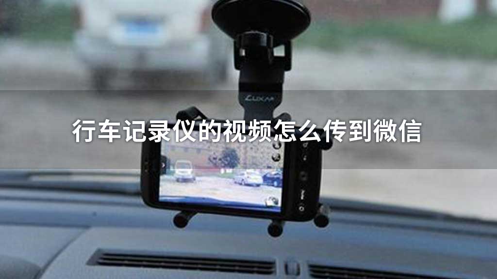行车记录仪的视频怎么传到微信