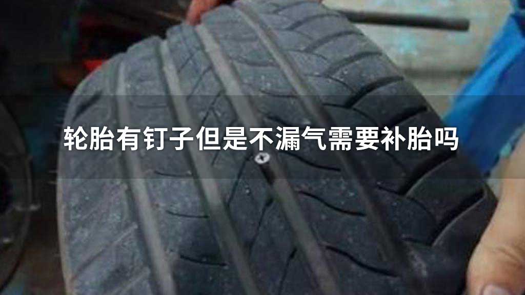 轮胎有钉子但是不漏气需要补胎吗