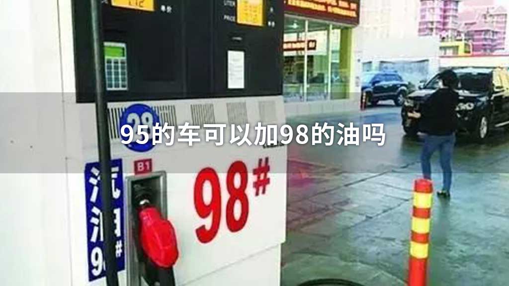 95的车可以加98的油吗