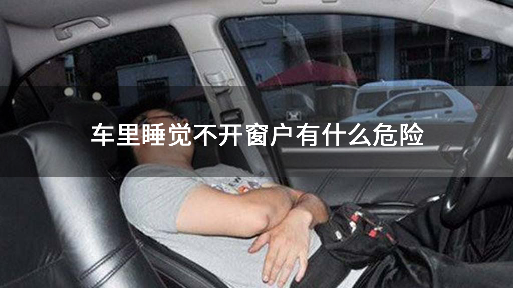 车里睡觉不开窗户有什么危险