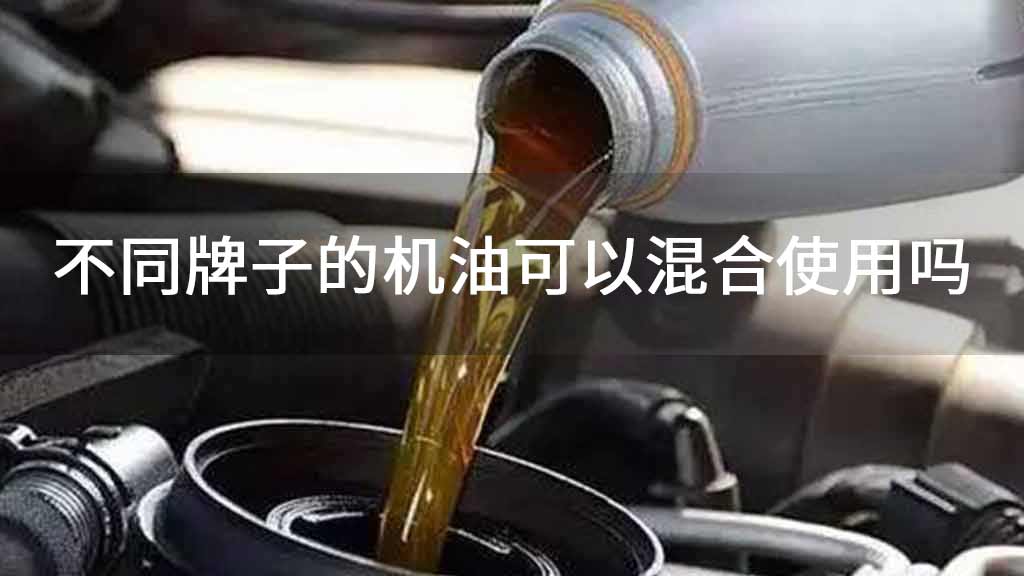 不同牌子的机油可以混合使用吗