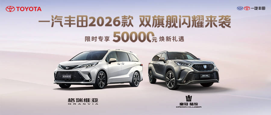 一汽丰田2026款双旗舰焕新上市 均享至高5万元的综合权益