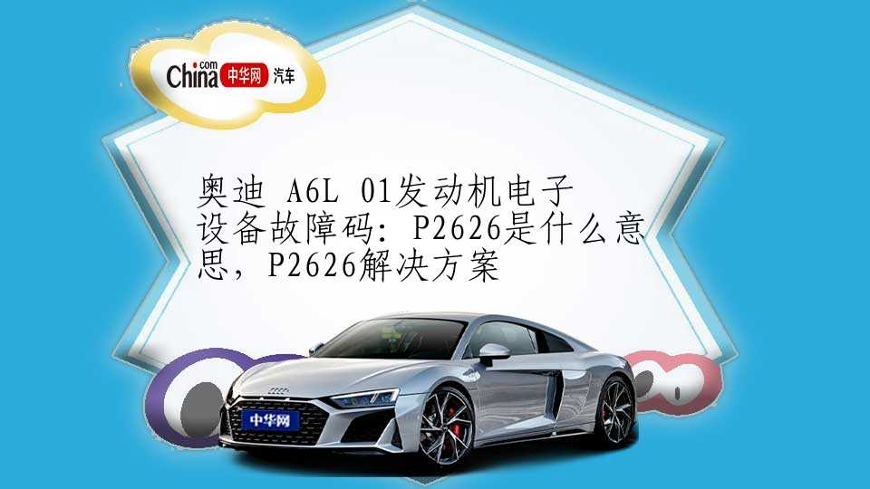 奥迪 A6L 01发动机电子设备故障码：P2626是什么意思，P2626解决方案