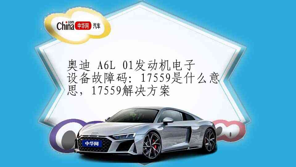 奥迪 A6L 01发动机电子设备故障码：17559是什么意思，17559解决方案