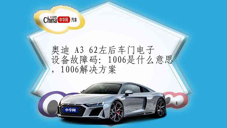 奥迪 A3 62左后车门电子设备故障码：1006是什么意思，1006解决方案