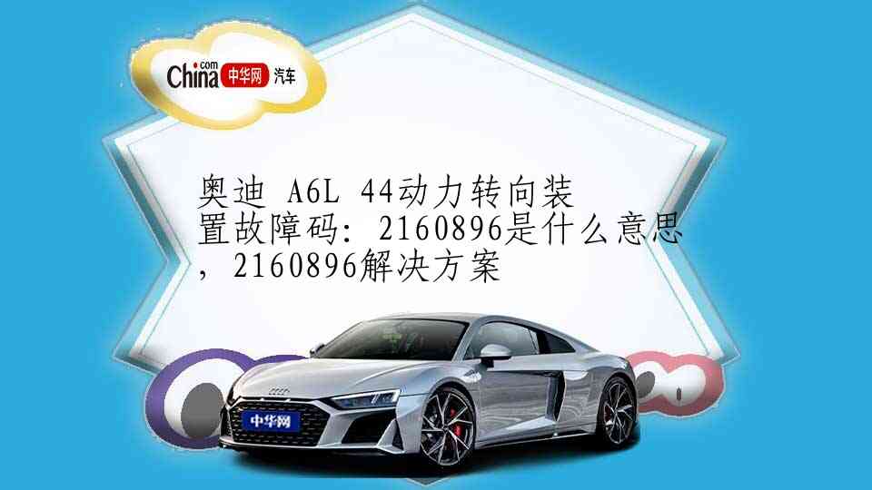 奥迪 A6L 44动力转向装置故障码：2160896是什么意思，2160896解决方案