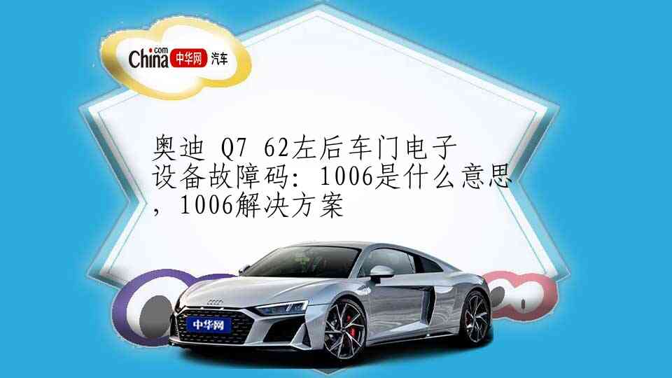 奥迪 Q7 62左后车门电子设备故障码：1006是什么意思，1006解决方案