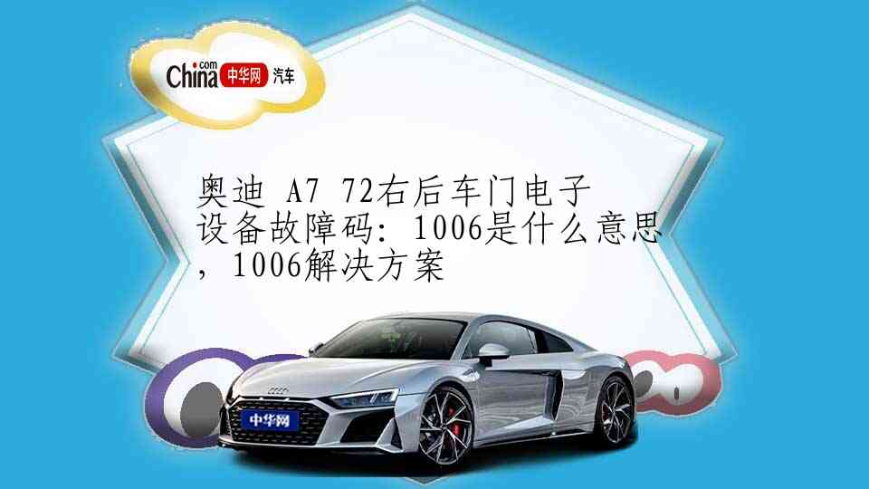 奥迪 A7 72右后车门电子设备故障码：1006是什么意思，1006解决方案
