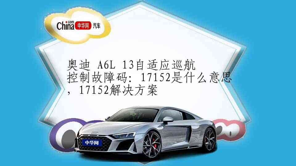 奥迪 A6L 13自适应巡航控制故障码：17152是什么意思，17152解决方案