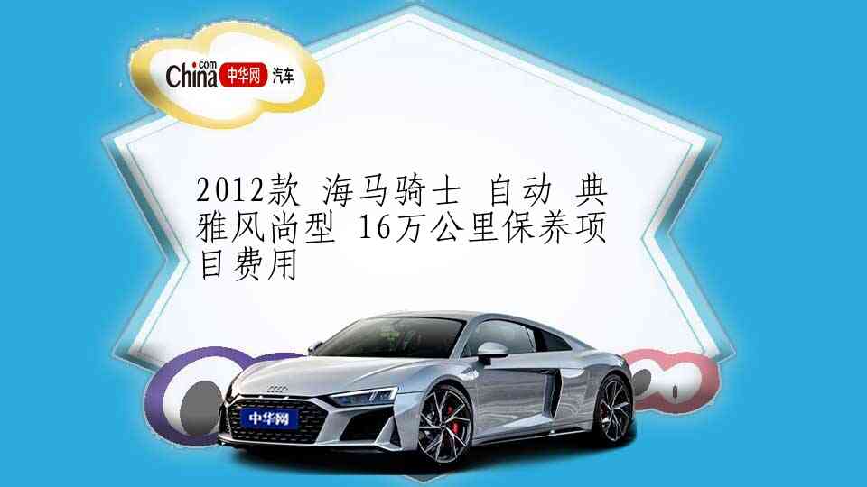 2012款 海马骑士 自动 典雅风尚型 16万公里保养项目费用