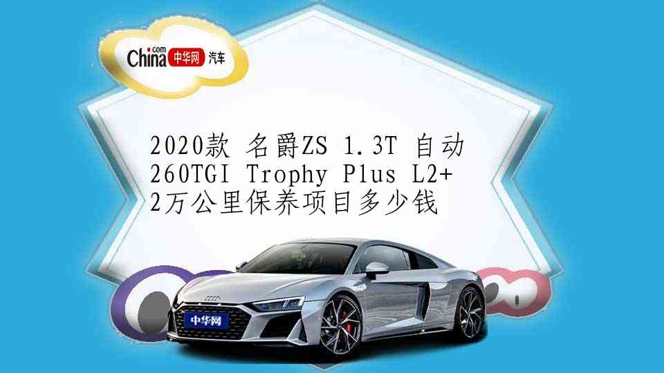 2020款 名爵ZS 1.3T 自动 260TGI Trophy Plus L2+ 2万公里保养项目多少钱