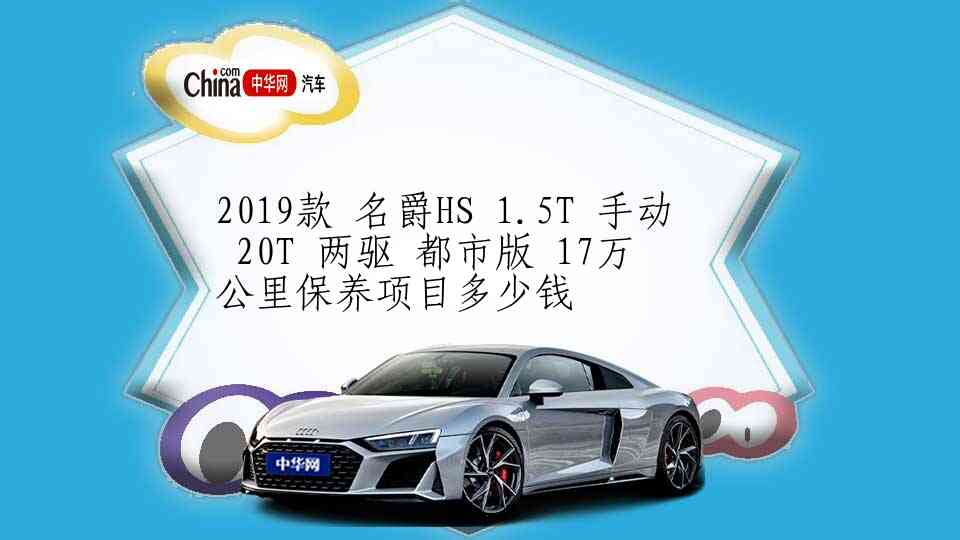 2019款 名爵HS 1.5T 手动 20T 两驱 都市版 17万公里保养项目多少钱