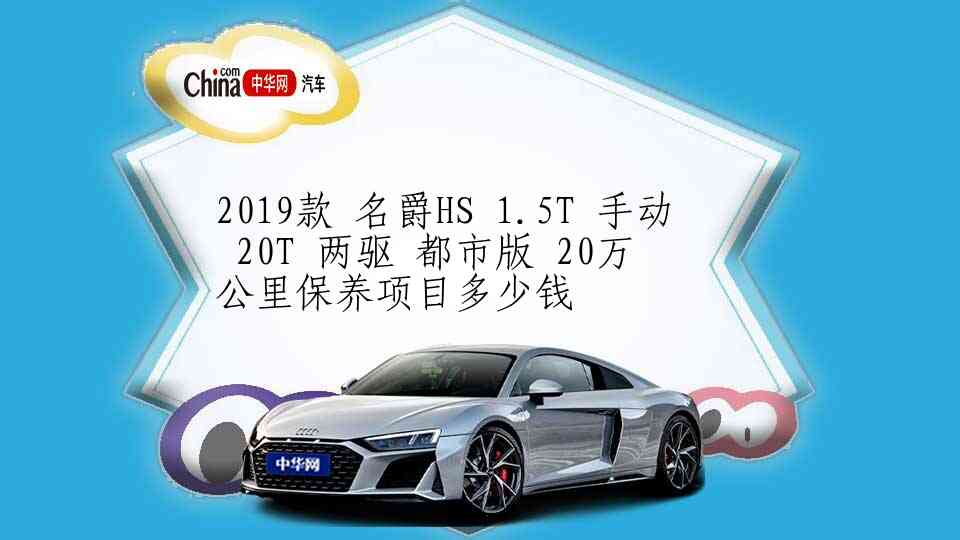 2019款 名爵HS 1.5T 手动 20T 两驱 都市版 20万公里保养项目多少钱