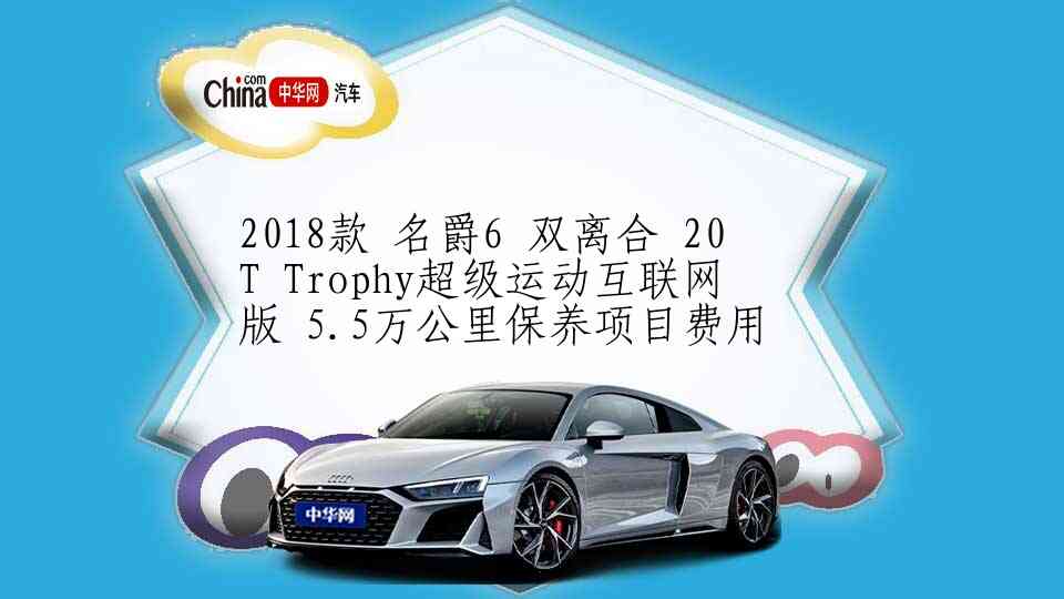 2018款 名爵6 双离合 20T Trophy超级运动互联网版 5.5万公里保养项目费用