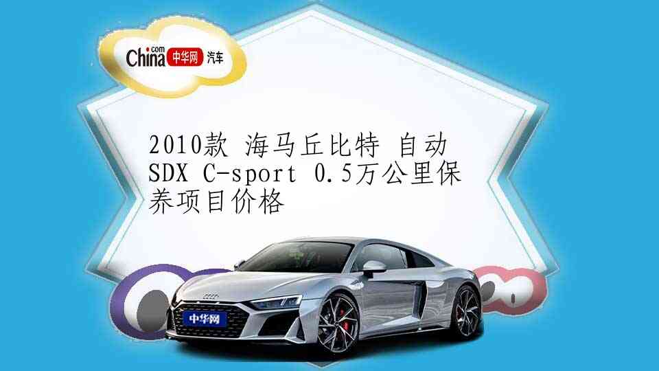 2010款 海马丘比特 自动 SDX C-sport 0.5万公里保养项目价格