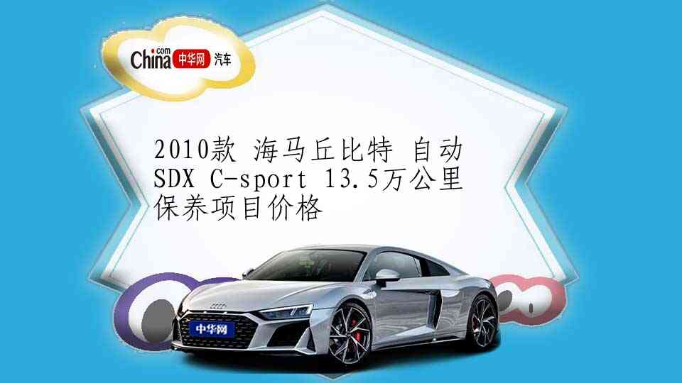 2010款 海马丘比特 自动 SDX C-sport 13.5万公里保养项目价格