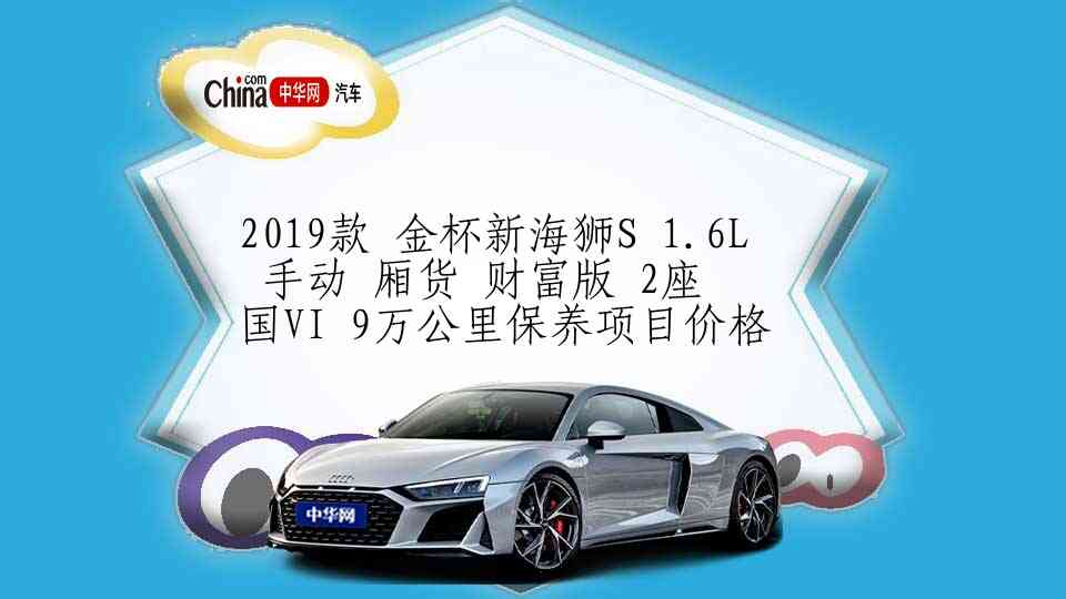 2019款 金杯新海狮S 1.6L 手动 厢货 财富版 2座 国VI 9万公里保养项目价格