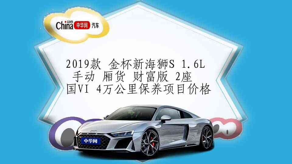 2019款 金杯新海狮S 1.6L 手动 厢货 财富版 2座 国VI 4万公里保养项目价格