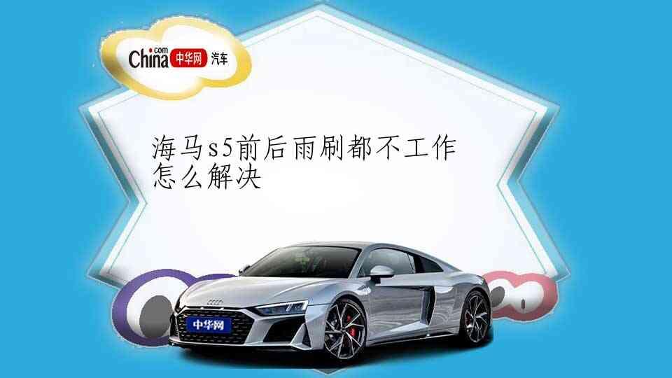 海马s5前后雨刷都不工作怎么解决