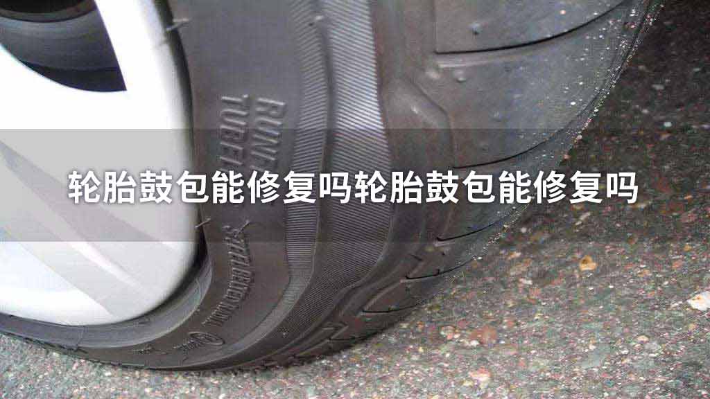 轮胎鼓包能修复吗轮胎鼓包能修复吗