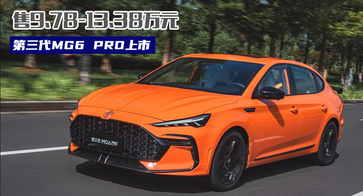 最“凶”国产车 第三代MG6 PRO售9.78万起