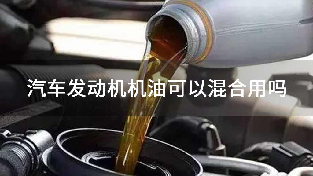 汽车发动机机油可以混合用吗